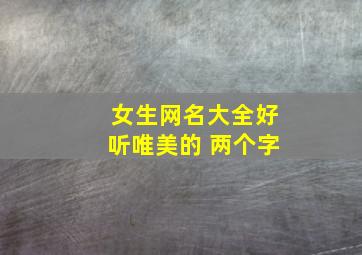 女生网名大全好听唯美的 两个字